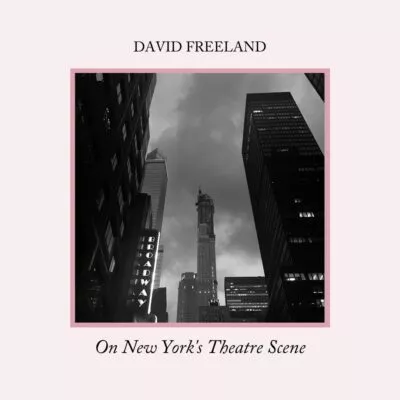 david-freeland-on-new-yorks-theatre-scene