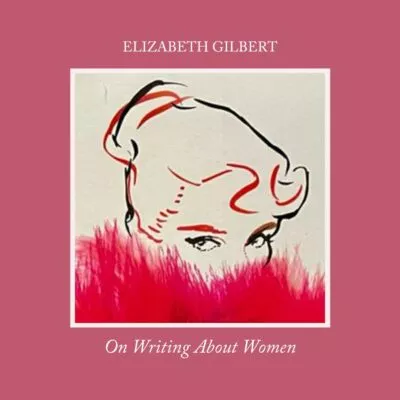 elizabeth-gilbert-on-writing-about-women
